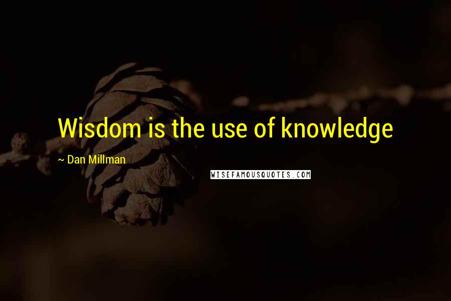 Dan Millman Quotes: Wisdom is the use of knowledge