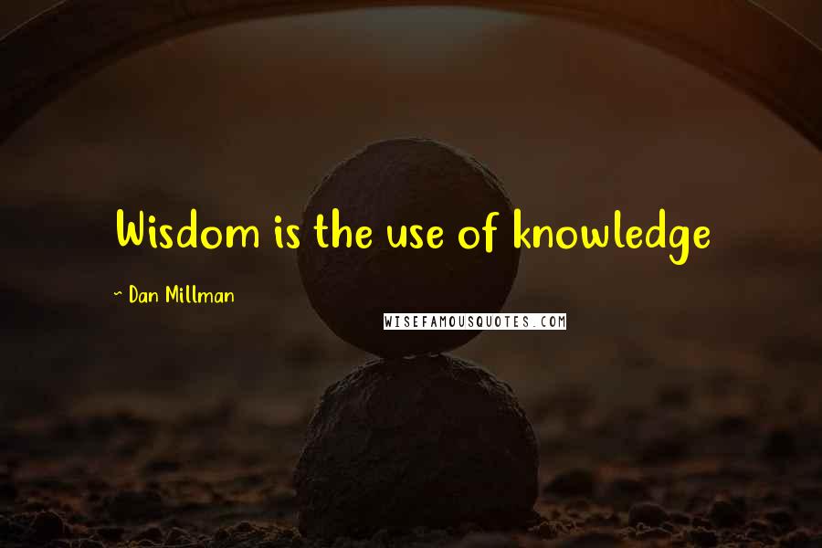 Dan Millman Quotes: Wisdom is the use of knowledge