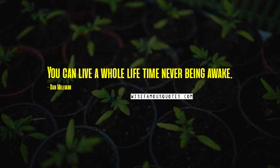 Dan Millman Quotes: You can live a whole life time never being awake.