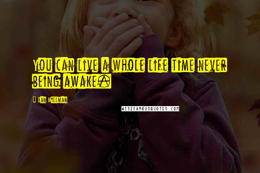 Dan Millman Quotes: You can live a whole life time never being awake.