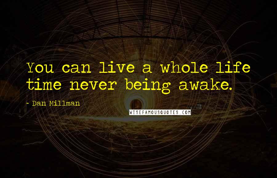 Dan Millman Quotes: You can live a whole life time never being awake.