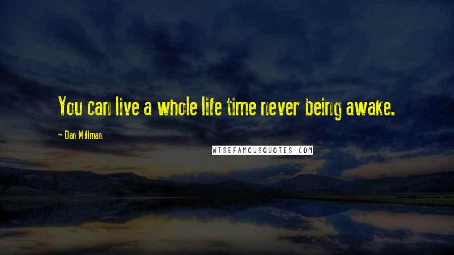 Dan Millman Quotes: You can live a whole life time never being awake.