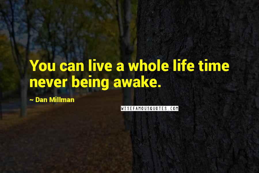 Dan Millman Quotes: You can live a whole life time never being awake.