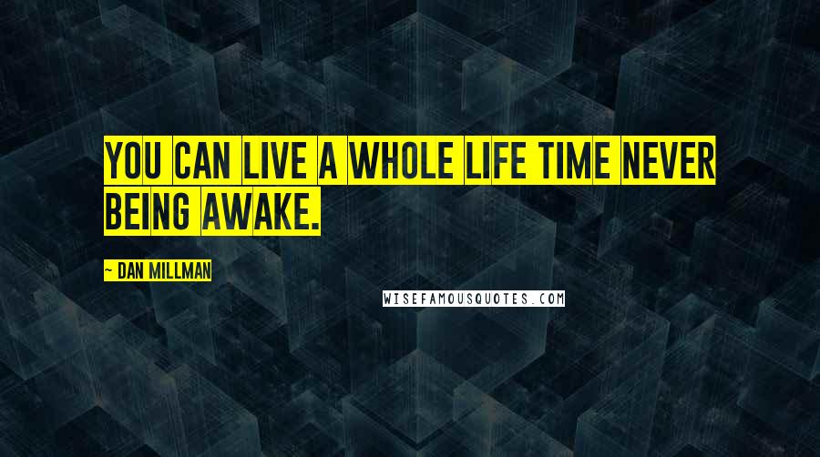 Dan Millman Quotes: You can live a whole life time never being awake.