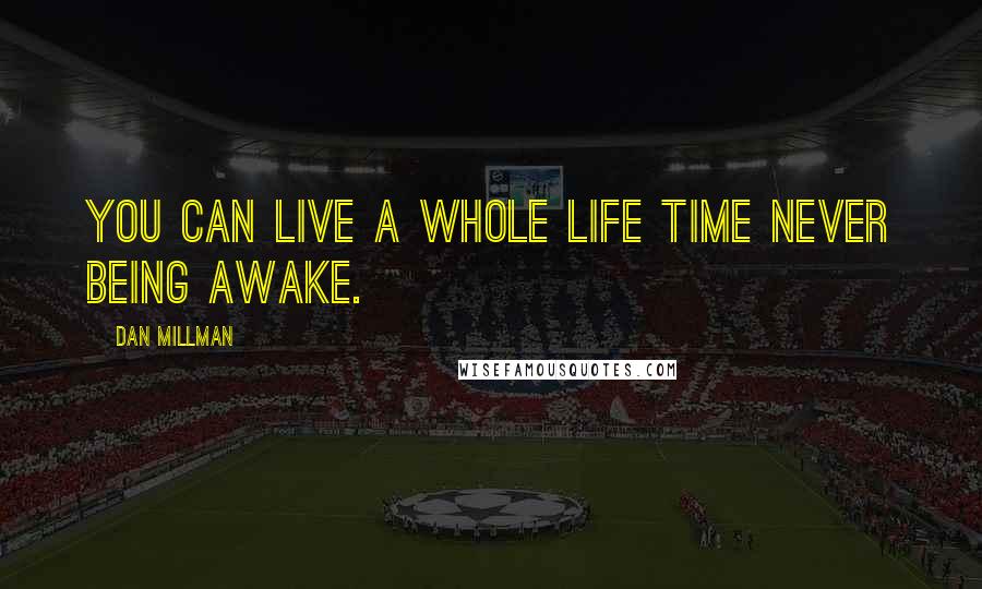 Dan Millman Quotes: You can live a whole life time never being awake.