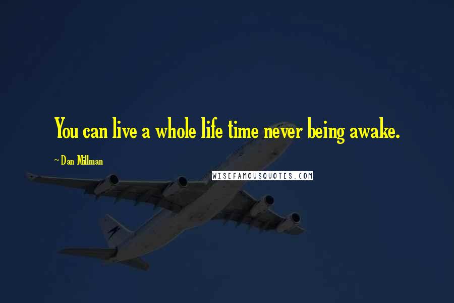 Dan Millman Quotes: You can live a whole life time never being awake.