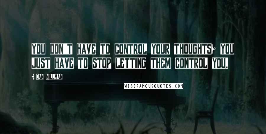 Dan Millman Quotes: You don't have to control your thoughts; you just have to stop letting them control you.