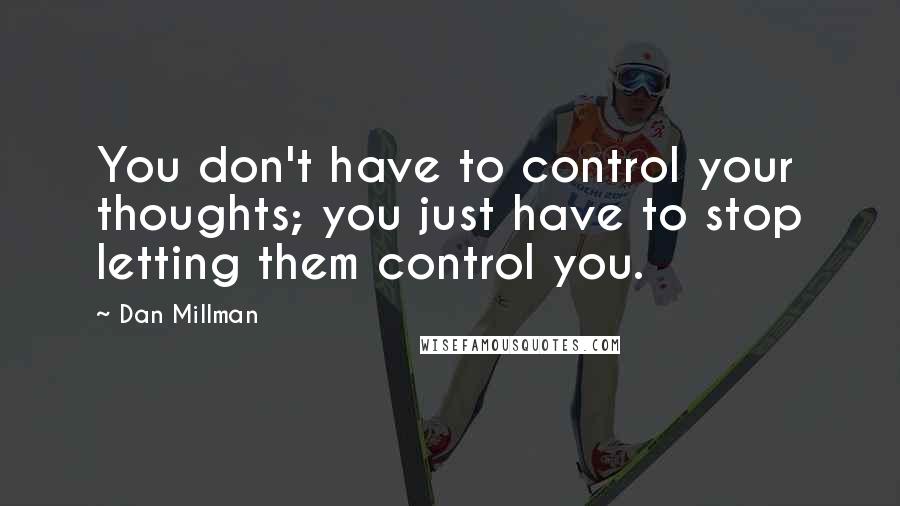 Dan Millman Quotes: You don't have to control your thoughts; you just have to stop letting them control you.