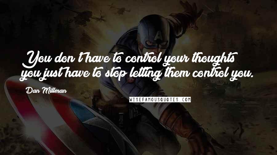 Dan Millman Quotes: You don't have to control your thoughts; you just have to stop letting them control you.