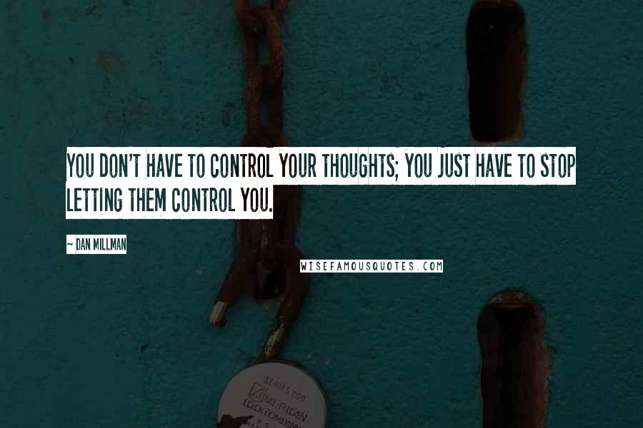 Dan Millman Quotes: You don't have to control your thoughts; you just have to stop letting them control you.