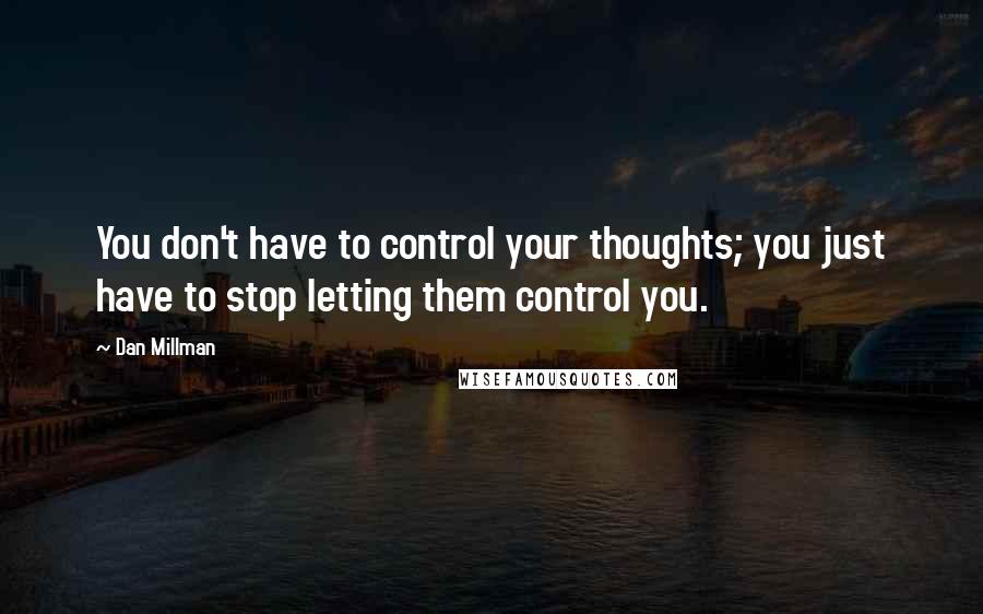 Dan Millman Quotes: You don't have to control your thoughts; you just have to stop letting them control you.