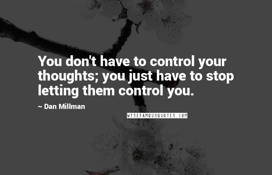 Dan Millman Quotes: You don't have to control your thoughts; you just have to stop letting them control you.