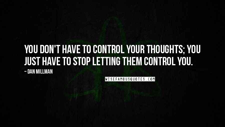 Dan Millman Quotes: You don't have to control your thoughts; you just have to stop letting them control you.