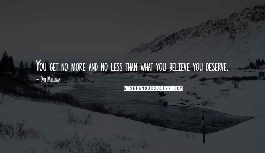 Dan Millman Quotes: You get no more and no less than what you believe you deserve.