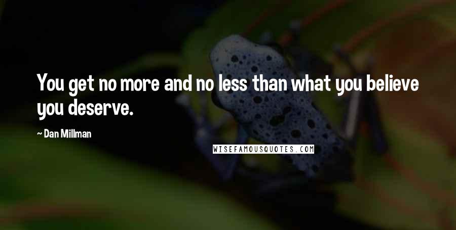 Dan Millman Quotes: You get no more and no less than what you believe you deserve.