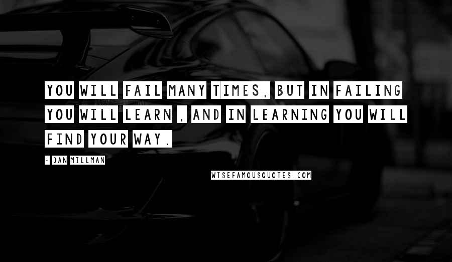 Dan Millman Quotes: You will fail many times, but in failing you will learn , and in learning you will find your way.