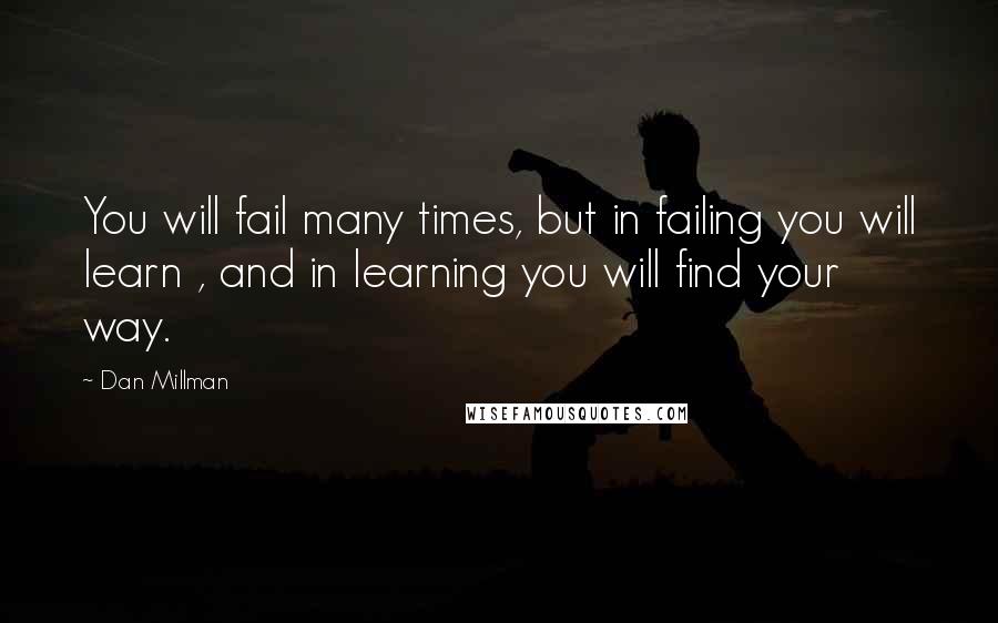 Dan Millman Quotes: You will fail many times, but in failing you will learn , and in learning you will find your way.