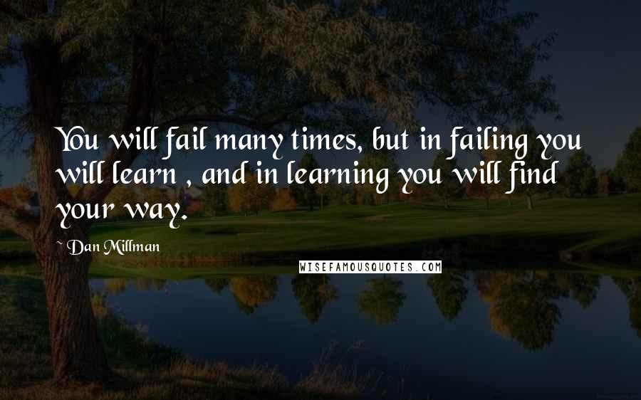 Dan Millman Quotes: You will fail many times, but in failing you will learn , and in learning you will find your way.