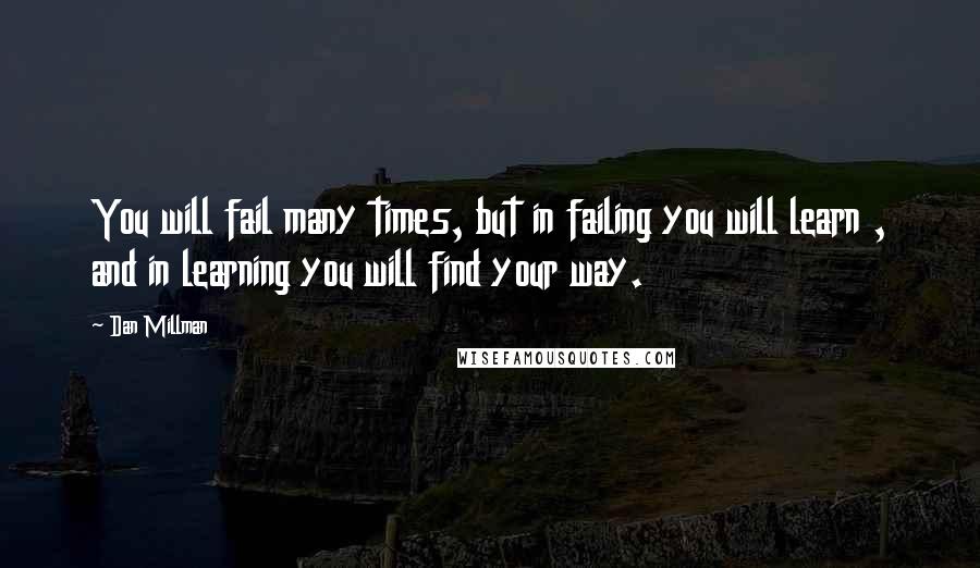 Dan Millman Quotes: You will fail many times, but in failing you will learn , and in learning you will find your way.