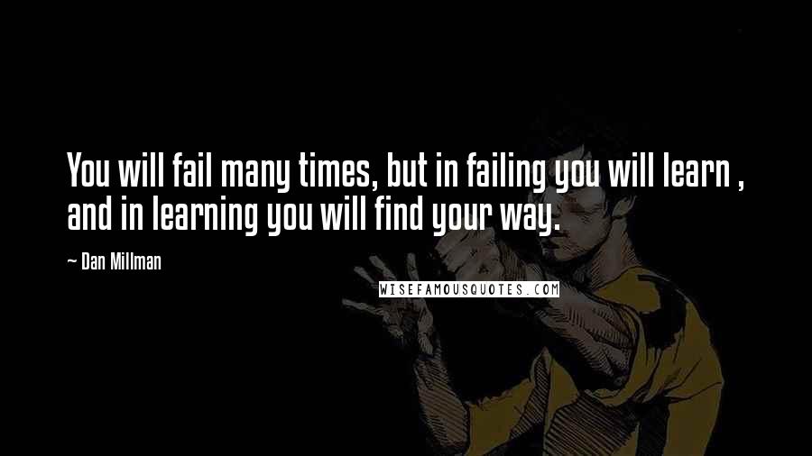 Dan Millman Quotes: You will fail many times, but in failing you will learn , and in learning you will find your way.