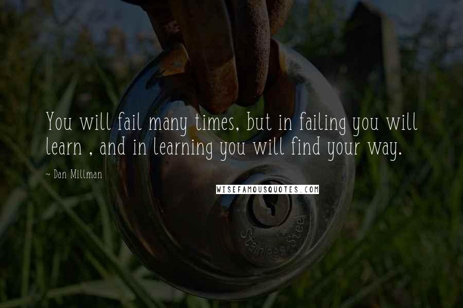 Dan Millman Quotes: You will fail many times, but in failing you will learn , and in learning you will find your way.