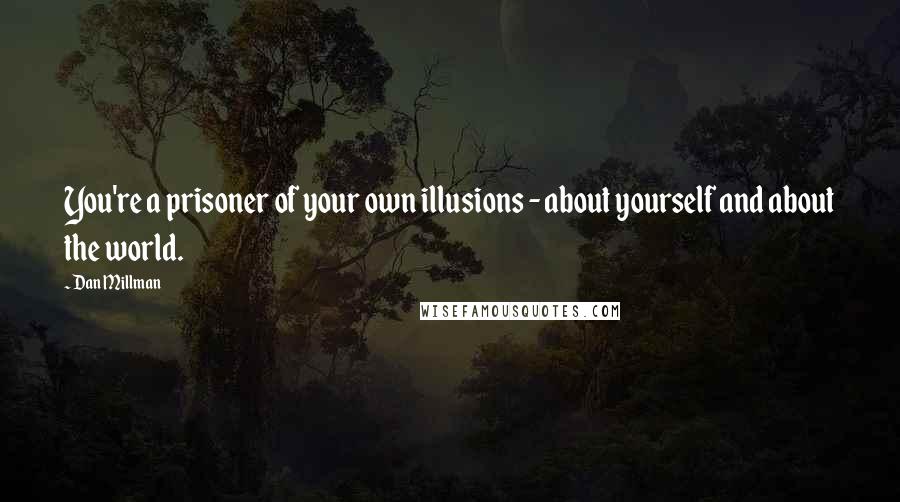 Dan Millman Quotes: You're a prisoner of your own illusions - about yourself and about the world.