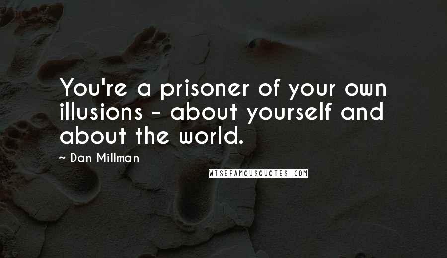 Dan Millman Quotes: You're a prisoner of your own illusions - about yourself and about the world.