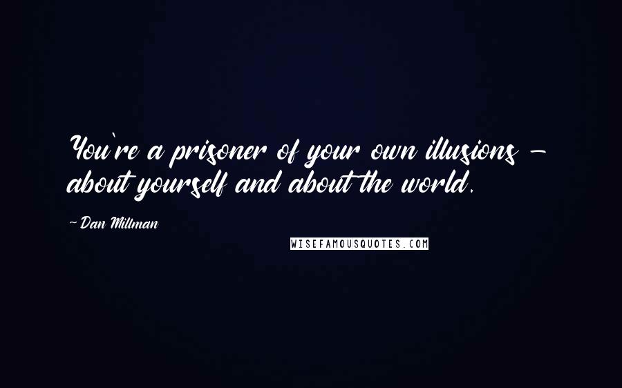 Dan Millman Quotes: You're a prisoner of your own illusions - about yourself and about the world.