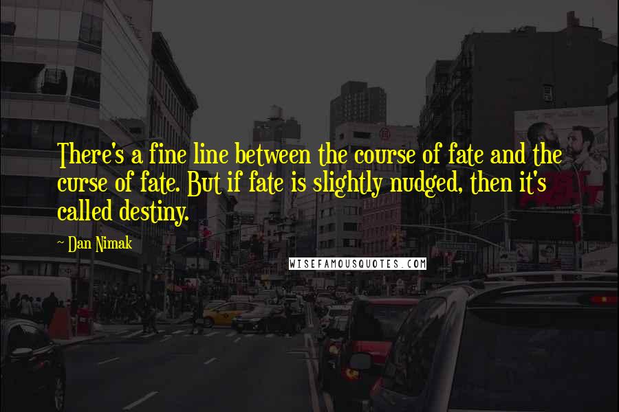 Dan Nimak Quotes: There's a fine line between the course of fate and the curse of fate. But if fate is slightly nudged, then it's called destiny.