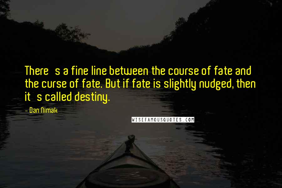 Dan Nimak Quotes: There's a fine line between the course of fate and the curse of fate. But if fate is slightly nudged, then it's called destiny.