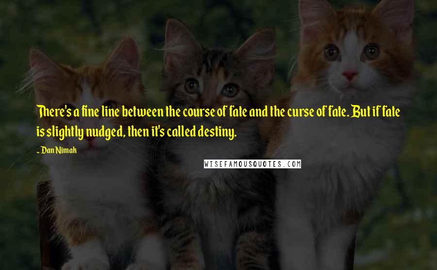 Dan Nimak Quotes: There's a fine line between the course of fate and the curse of fate. But if fate is slightly nudged, then it's called destiny.