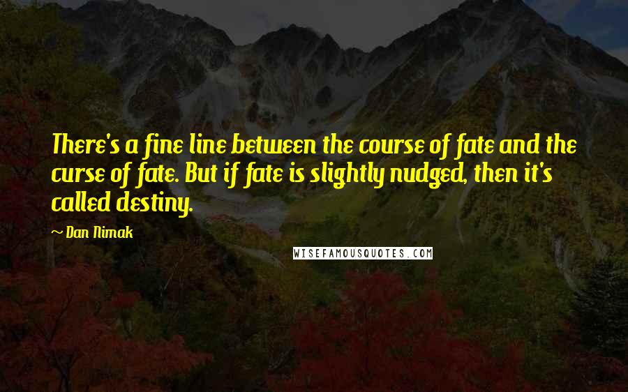 Dan Nimak Quotes: There's a fine line between the course of fate and the curse of fate. But if fate is slightly nudged, then it's called destiny.