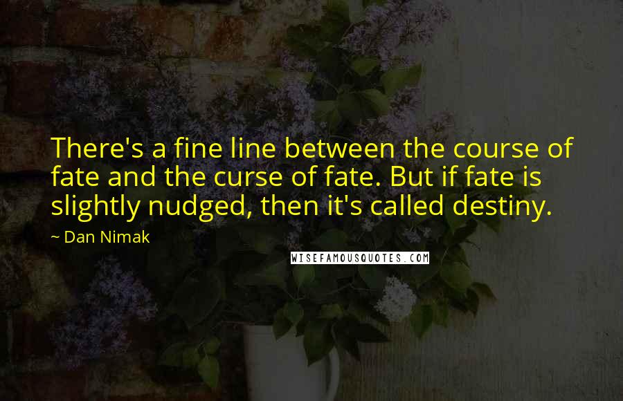 Dan Nimak Quotes: There's a fine line between the course of fate and the curse of fate. But if fate is slightly nudged, then it's called destiny.