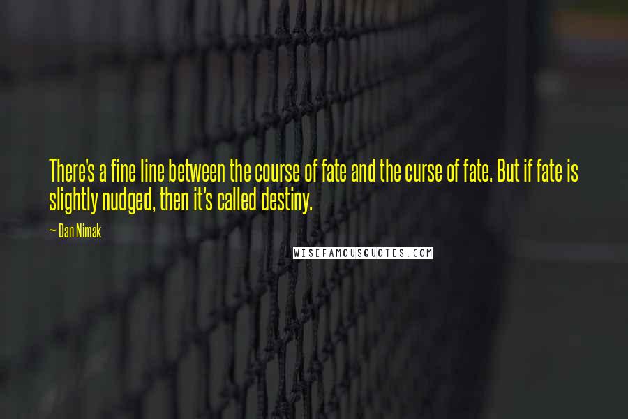 Dan Nimak Quotes: There's a fine line between the course of fate and the curse of fate. But if fate is slightly nudged, then it's called destiny.