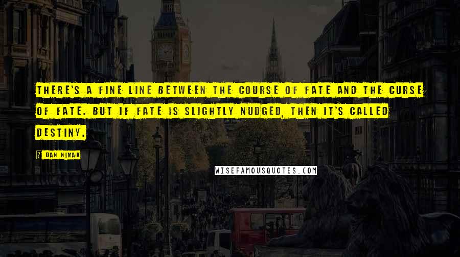 Dan Nimak Quotes: There's a fine line between the course of fate and the curse of fate. But if fate is slightly nudged, then it's called destiny.