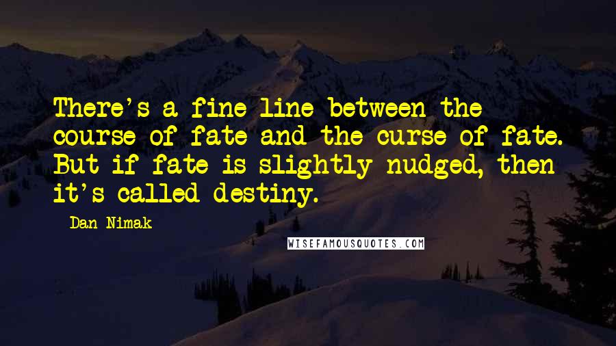 Dan Nimak Quotes: There's a fine line between the course of fate and the curse of fate. But if fate is slightly nudged, then it's called destiny.