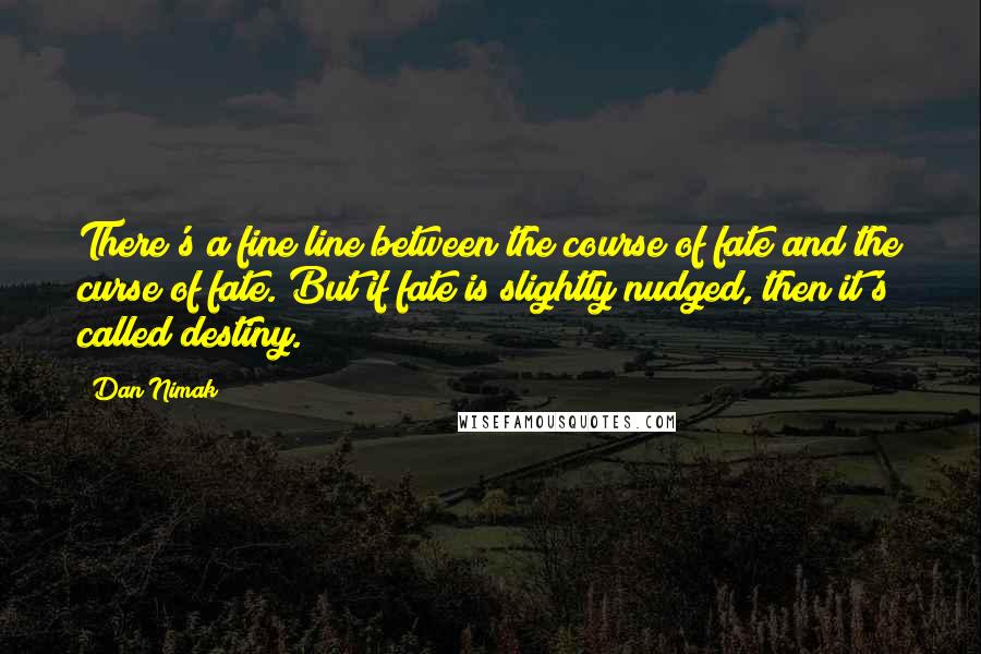 Dan Nimak Quotes: There's a fine line between the course of fate and the curse of fate. But if fate is slightly nudged, then it's called destiny.