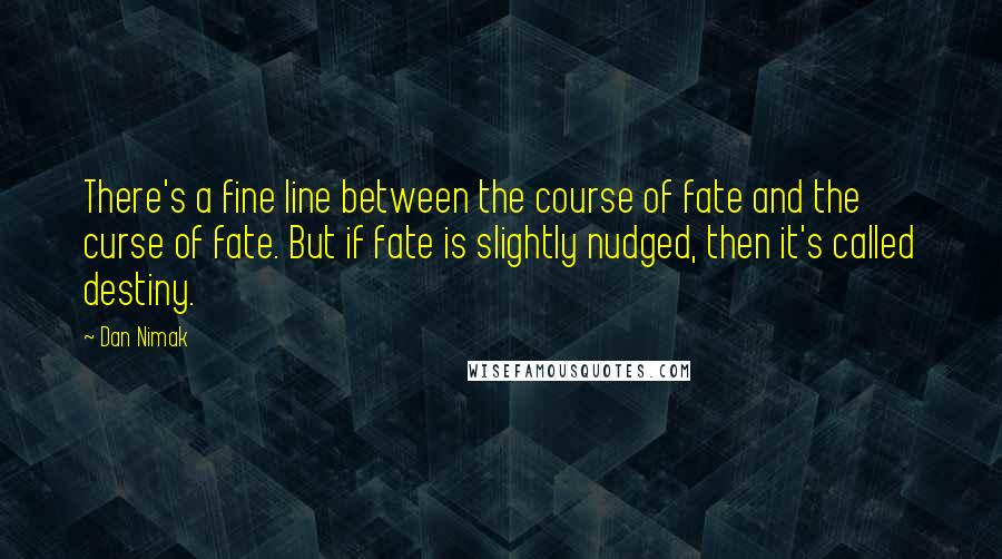 Dan Nimak Quotes: There's a fine line between the course of fate and the curse of fate. But if fate is slightly nudged, then it's called destiny.