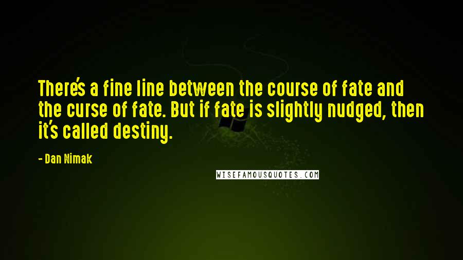 Dan Nimak Quotes: There's a fine line between the course of fate and the curse of fate. But if fate is slightly nudged, then it's called destiny.