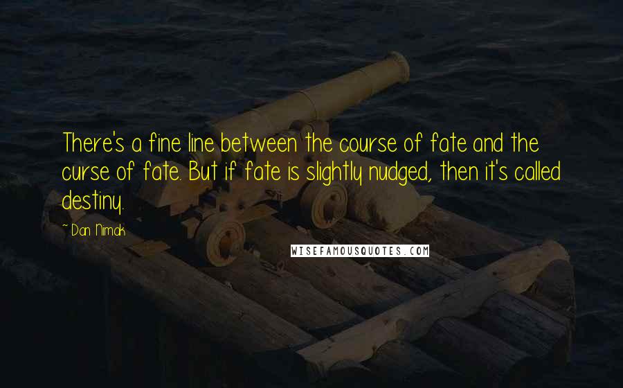 Dan Nimak Quotes: There's a fine line between the course of fate and the curse of fate. But if fate is slightly nudged, then it's called destiny.