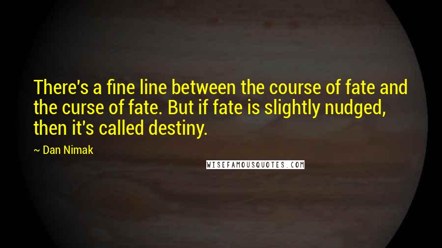 Dan Nimak Quotes: There's a fine line between the course of fate and the curse of fate. But if fate is slightly nudged, then it's called destiny.