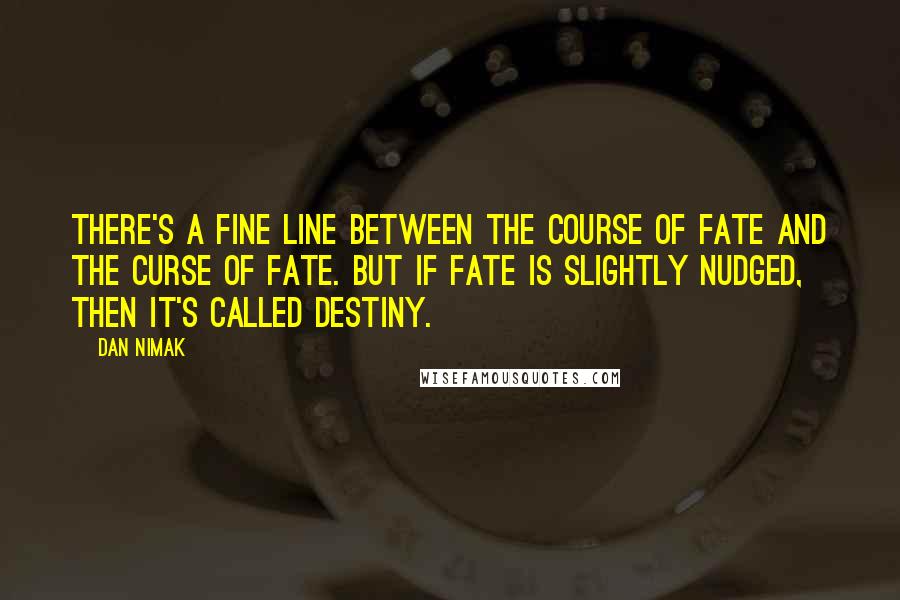 Dan Nimak Quotes: There's a fine line between the course of fate and the curse of fate. But if fate is slightly nudged, then it's called destiny.