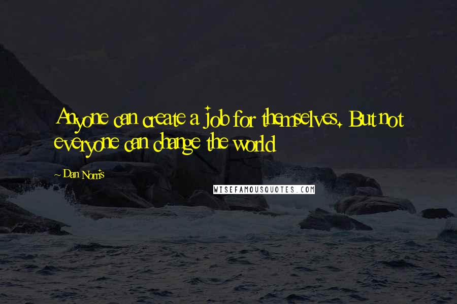 Dan Norris Quotes: Anyone can create a job for themselves. But not everyone can change the world