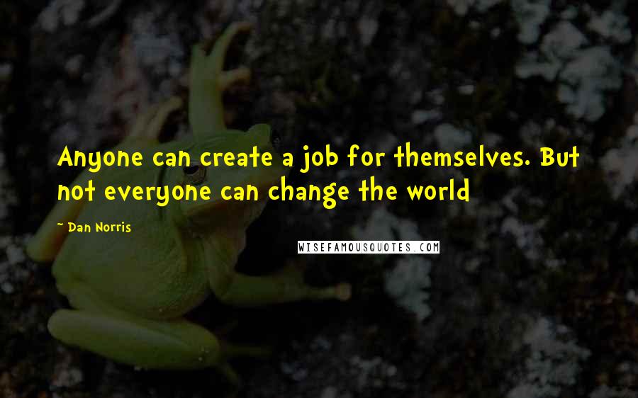 Dan Norris Quotes: Anyone can create a job for themselves. But not everyone can change the world