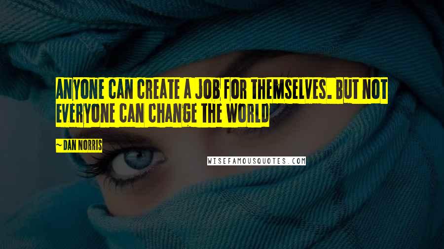 Dan Norris Quotes: Anyone can create a job for themselves. But not everyone can change the world
