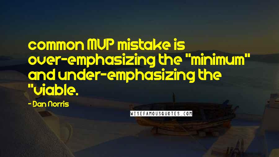 Dan Norris Quotes: common MVP mistake is over-emphasizing the "minimum" and under-emphasizing the "viable.