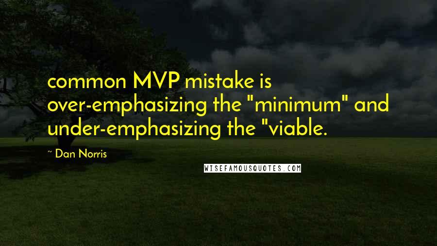 Dan Norris Quotes: common MVP mistake is over-emphasizing the "minimum" and under-emphasizing the "viable.