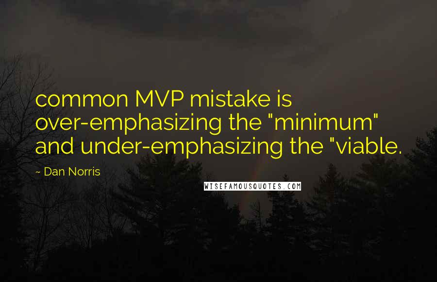 Dan Norris Quotes: common MVP mistake is over-emphasizing the "minimum" and under-emphasizing the "viable.