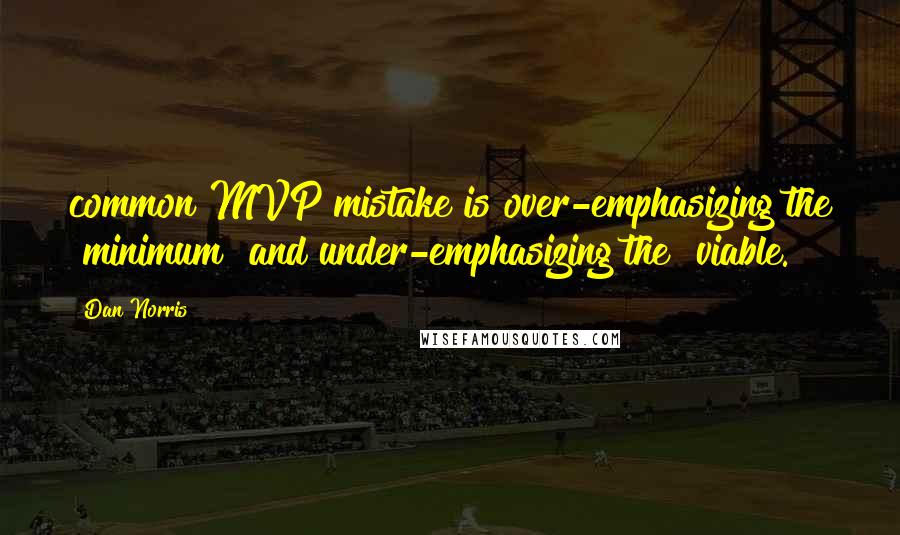 Dan Norris Quotes: common MVP mistake is over-emphasizing the "minimum" and under-emphasizing the "viable.