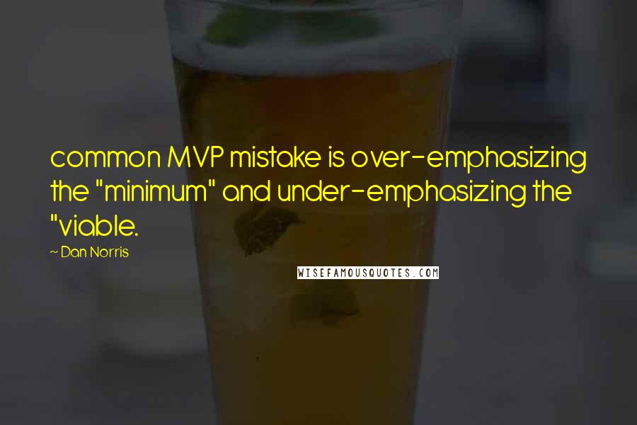 Dan Norris Quotes: common MVP mistake is over-emphasizing the "minimum" and under-emphasizing the "viable.